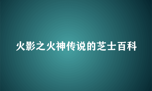 火影之火神传说的芝士百科
