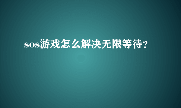 sos游戏怎么解决无限等待？