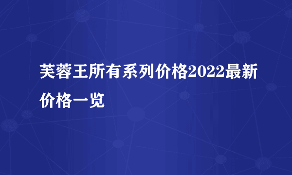 芙蓉王所有系列价格2022最新价格一览