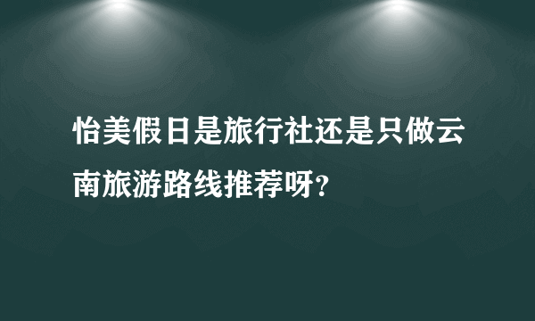 怡美假日是旅行社还是只做云南旅游路线推荐呀？