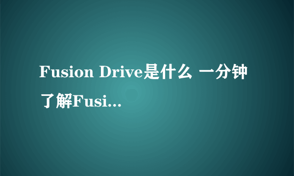 Fusion Drive是什么 一分钟了解Fusion Drive