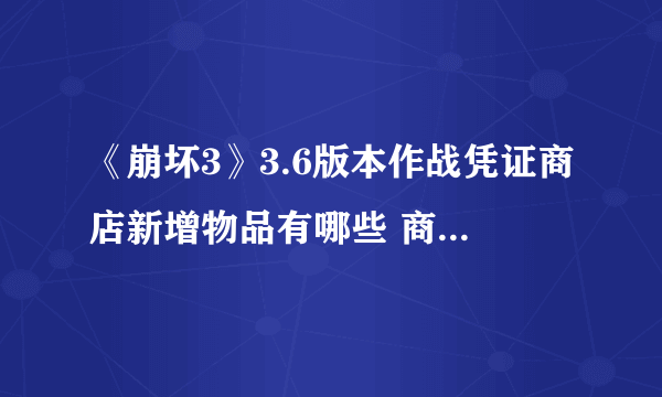 《崩坏3》3.6版本作战凭证商店新增物品有哪些 商店新增物品介绍