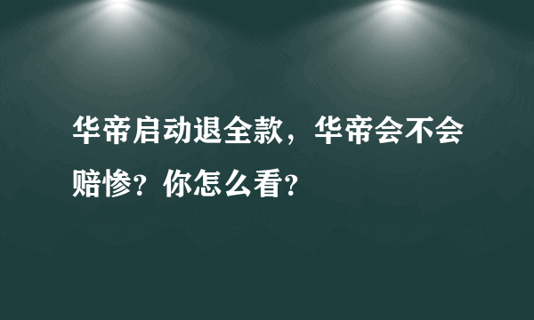 华帝启动退全款，华帝会不会赔惨？你怎么看？