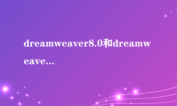 dreamweaver8.0和dreamweaver cs5有什么区别？