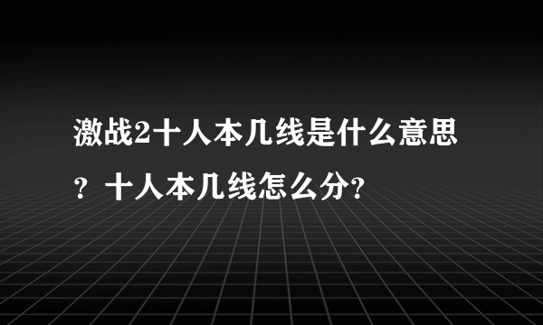 激战2十人本几线是什么意思？十人本几线怎么分？