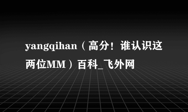 yangqihan（高分！谁认识这两位MM）百科_飞外网