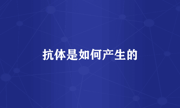 抗体是如何产生的