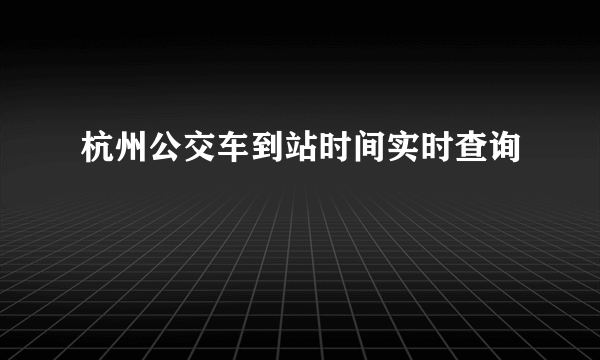 杭州公交车到站时间实时查询