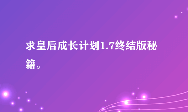 求皇后成长计划1.7终结版秘籍。