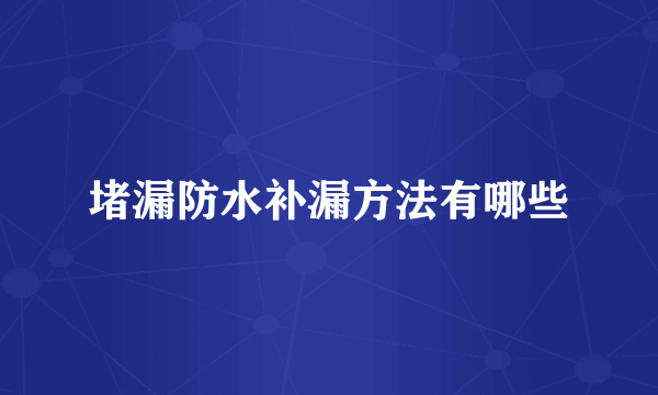 堵漏防水补漏方法有哪些