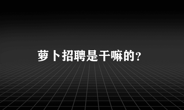 萝卜招聘是干嘛的？