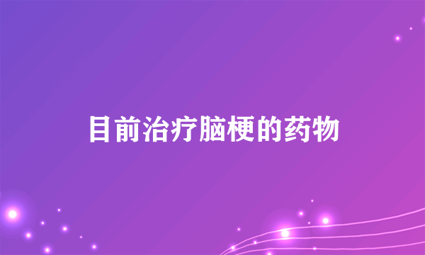 目前治疗脑梗的药物