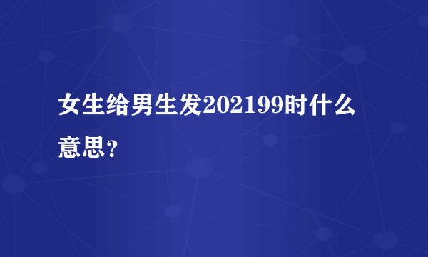 女生给男生发202199时什么意思？