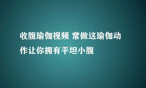 收腹瑜伽视频 常做这瑜伽动作让你拥有平坦小腹