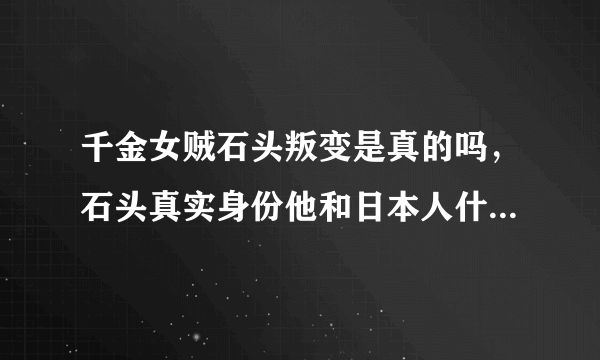 千金女贼石头叛变是真的吗，石头真实身份他和日本人什么关系？
