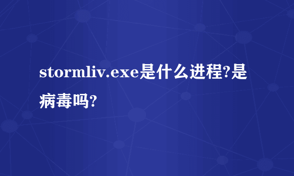 stormliv.exe是什么进程?是病毒吗?