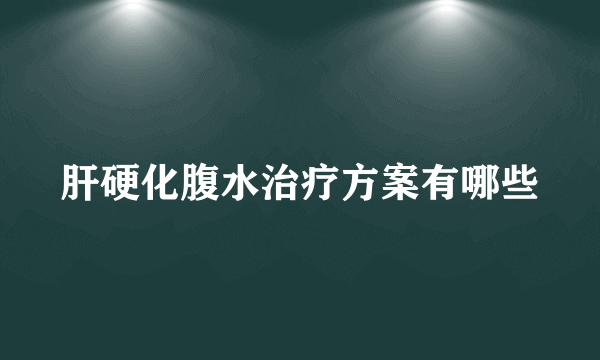 肝硬化腹水治疗方案有哪些