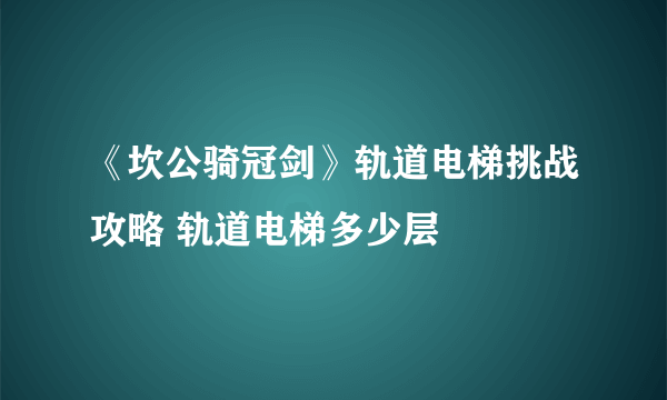 《坎公骑冠剑》轨道电梯挑战攻略 轨道电梯多少层