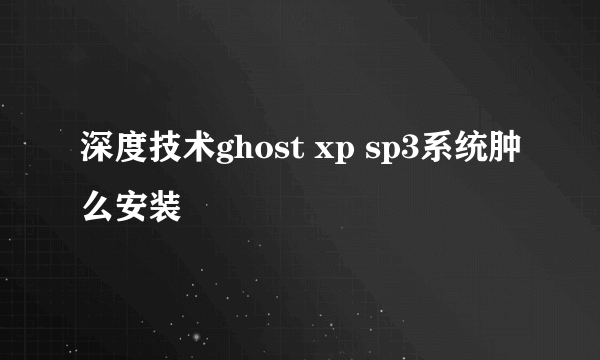 深度技术ghost xp sp3系统肿么安装