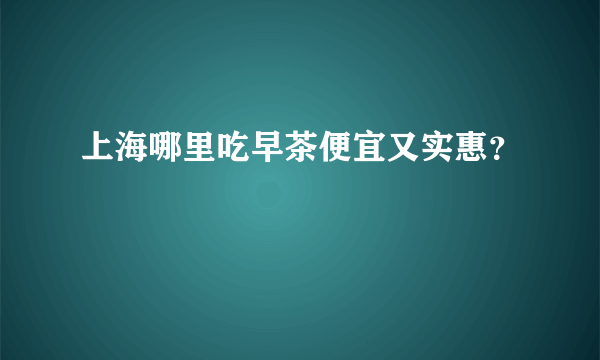 上海哪里吃早茶便宜又实惠？