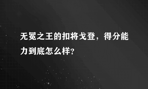 无冕之王的扣将戈登，得分能力到底怎么样？