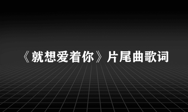 《就想爱着你》片尾曲歌词