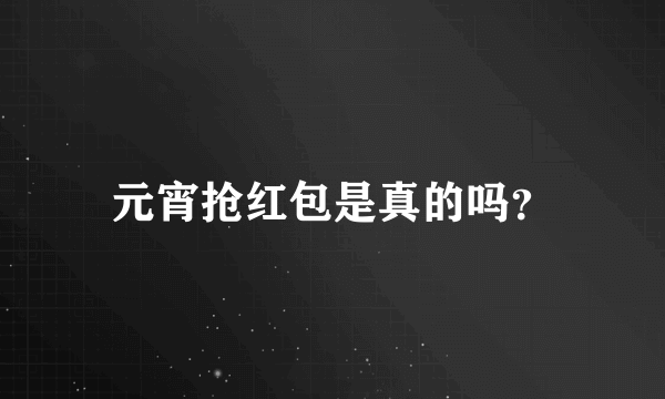 元宵抢红包是真的吗？