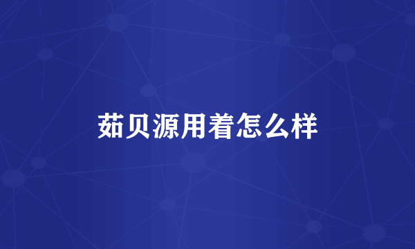 茹贝源用着怎么样