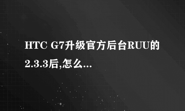 HTC G7升级官方后台RUU的2.3.3后,怎么s-off和root