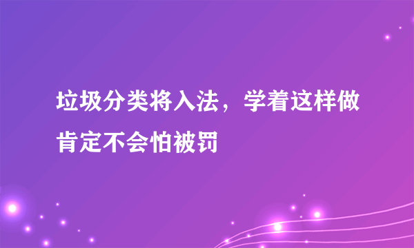 垃圾分类将入法，学着这样做肯定不会怕被罚