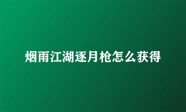 烟雨江湖逐月枪怎么获得