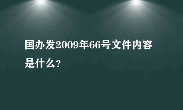 国办发2009年66号文件内容是什么？