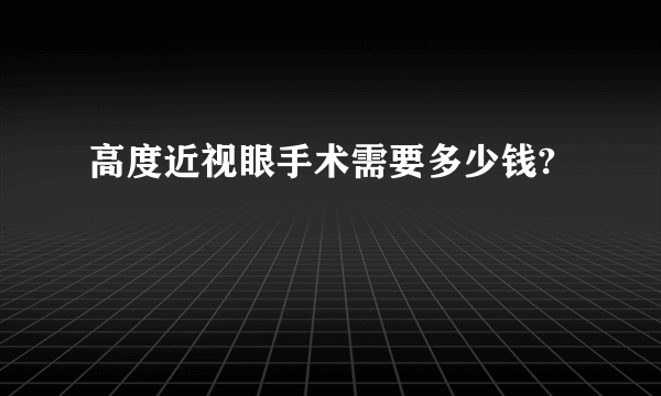 高度近视眼手术需要多少钱?