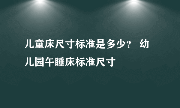 儿童床尺寸标准是多少？ 幼儿园午睡床标准尺寸