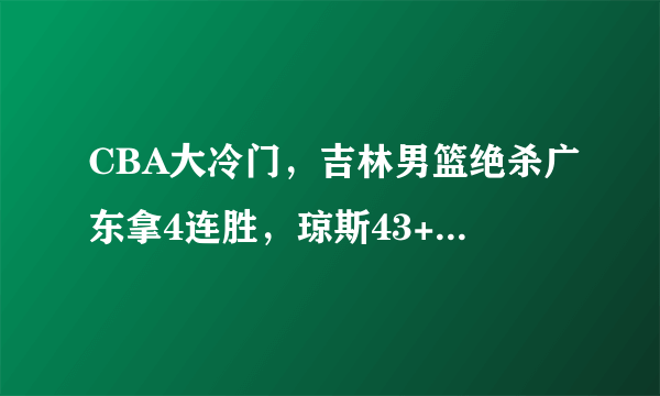 CBA大冷门，吉林男篮绝杀广东拿4连胜，琼斯43+14+13力压广东双外