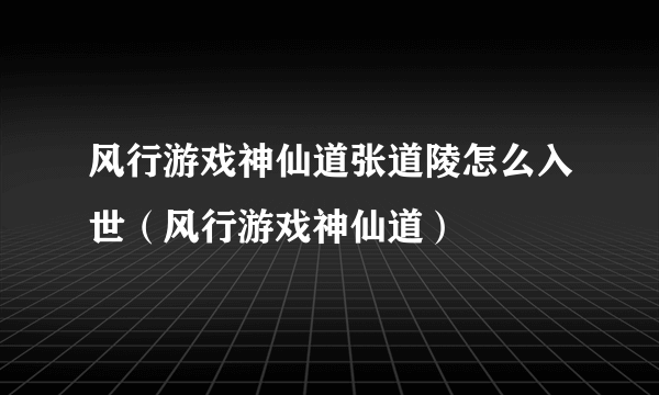 风行游戏神仙道张道陵怎么入世（风行游戏神仙道）