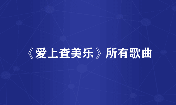 《爱上查美乐》所有歌曲
