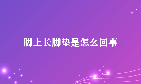 脚上长脚垫是怎么回事