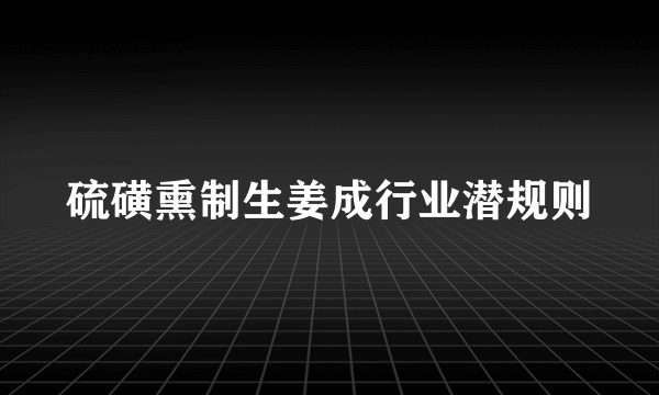 硫磺熏制生姜成行业潜规则