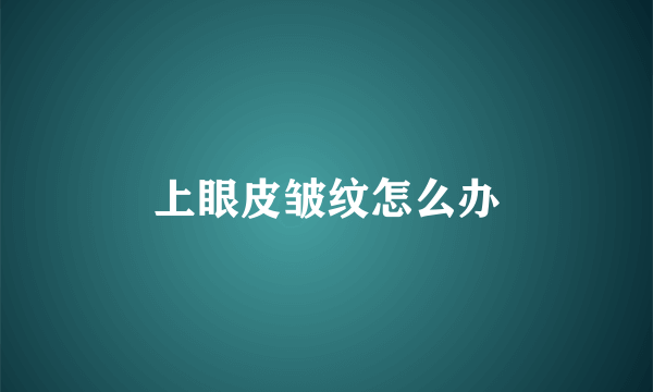 上眼皮皱纹怎么办