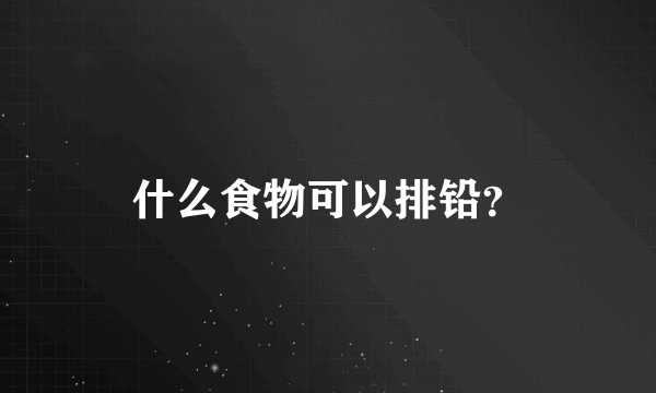 什么食物可以排铅？
