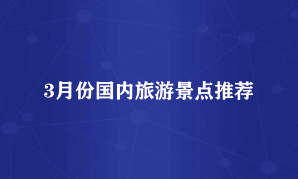 3月份国内旅游景点推荐