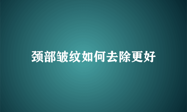颈部皱纹如何去除更好