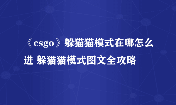 《csgo》躲猫猫模式在哪怎么进 躲猫猫模式图文全攻略