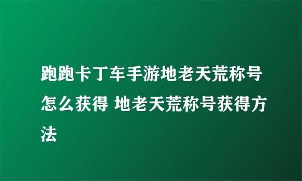 跑跑卡丁车手游地老天荒称号怎么获得 地老天荒称号获得方法