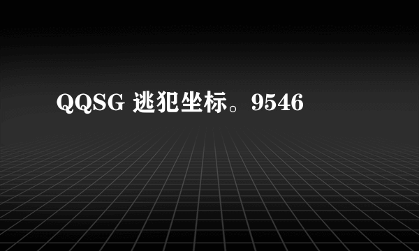 QQSG 逃犯坐标。9546