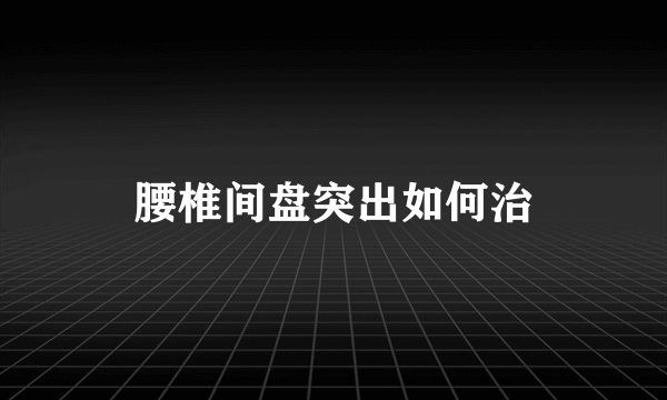 腰椎间盘突出如何治