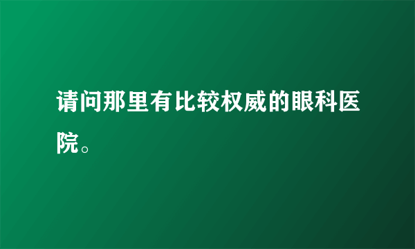 请问那里有比较权威的眼科医院。