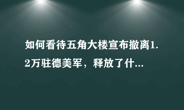 如何看待五角大楼宣布撤离1.2万驻德美军，释放了什么信号呢？