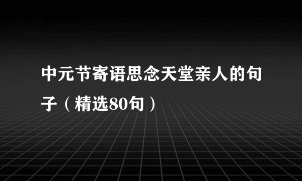 中元节寄语思念天堂亲人的句子（精选80句）
